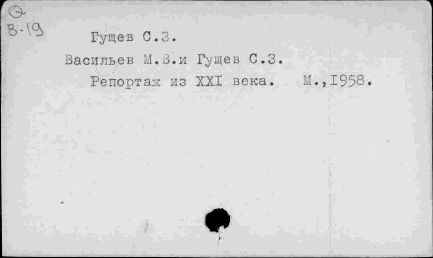 ﻿Гущев 0.3.
Васильев М.З.и Гущев С.З.
Репорта::- из XXI века.